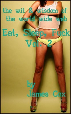 Eat Sleep Fuck – The Wit Wisdom of the World Wide Web – Vol. 2