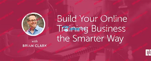 Brian Clark – Build Your Online Training Business the Smarter Way