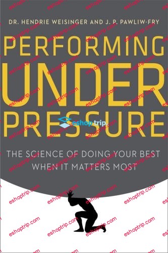 Hendrie Weisinger J. P. Pawliw Fry – Performing Under Pressure The Science of Doing Your Best When It Matters Most