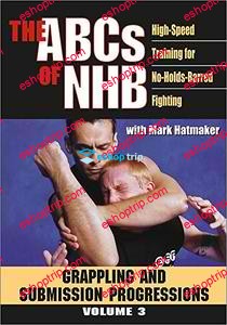 THE ABCs OF NHB High Speed Training For No Holds Barred Fighting Volume 3 Grappling and Submission Progressions