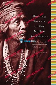 Healing Secrets of the Native Americans Herbs Remedies and Practices That Restore the Body Refresh the Mind and Rebuild the Spirit By Porter Shimer