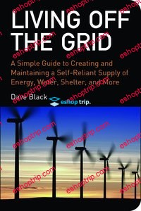 Living off the Grid A Simple Guide to Creating and Maintaining a Self reliant Supply of Energy Water Shelter