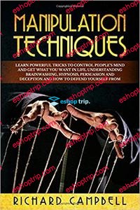 Manipulation Techniques Learn POWERFUL Tricks to Control People’s Mind and GET What You Want in Life Understanding Bra