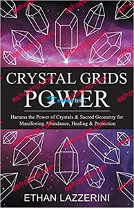 Crystal Grids Power Harness The Power of Crystals and Sacred Geometry for Manifesting Abundance Healing and Protection