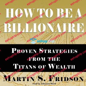 How to Be a Billionaire Proven Strategies from the Titans of Wealth