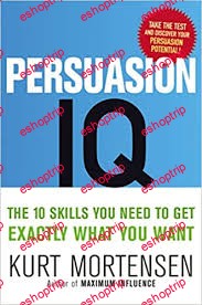 Persuasion IQ The 10 Skills You Need to Get Exactly What You Want