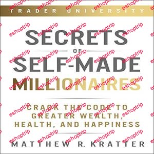 Matthew R. Kratter Secrets of Self Made Millionaires Crack the Code to Greater Wealth Health and Happiness