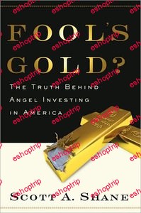 Fools Gold The Truth Behind Angel Investing in America by Scott Shane