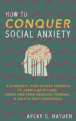 Avery Hayden How to Conquer Social Anxiety A Scientific Step By Step Forumla to Overcome Shyness Break Free From Negative Thinking and Unlock True Confidence