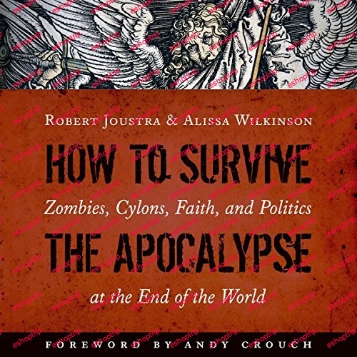 How to Survive the Apocalypse Zombies Cylons Faith and Politics at the End of the World