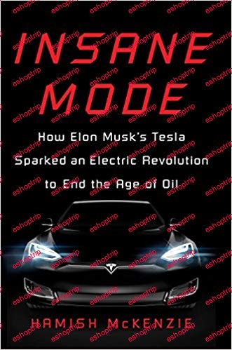 Insane Mode How Elon Musks Tesla Sparked an Electric Revolution to End the Age of Oil