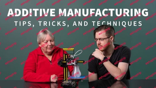 Additive Manufacturing Tips Tricks and Techniques Updated 07 2021