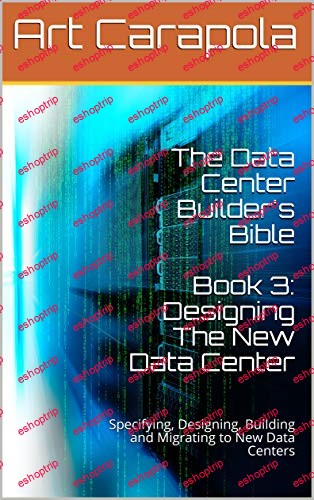 The Data Center Builders Bible Designing The New Data Center Specifying Designing Building Migrating to New Data Centers