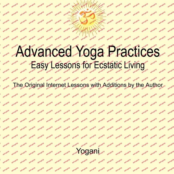 Advanced Yoga Practices Easy Lessons for Ecstatic Living