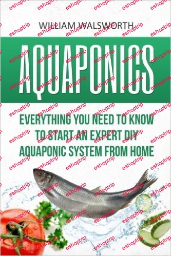 Aquaponics Everything You Need to Know to Start an Expert DIY Aquaponic System from Home