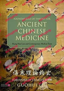 Foundations of Theory for Ancient Chinese Medicine Shang Han Lun and Contemporary Medical Texts