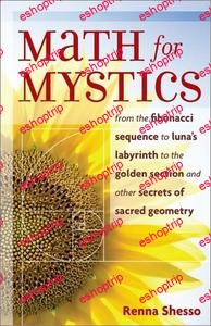 Math for Mystics From the Fibonacci sequence to Lunas Labyrinth to the Golden Section and Other Secrets of Sacred Geometry