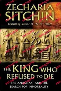 The King Who Refused to Die The Anunnaki and the Search for Immortality by Zecharia Sitchin