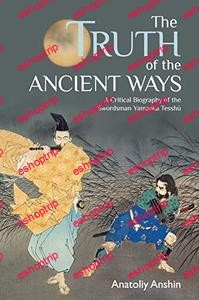 The Truth of the Ancient Ways A Critical Biography of the Swordsman Yamaoka Tesshu