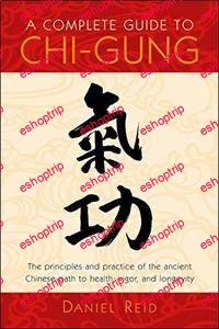 A Complete Guide to Chi Gung The Principles and Practice of the Ancient Chinese Path to Health Vigor and Longevity