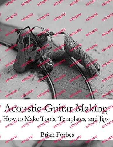 Acoustic Guitar Making How to make Tools Templates and Jigs By Mr Brian Gary Forbes