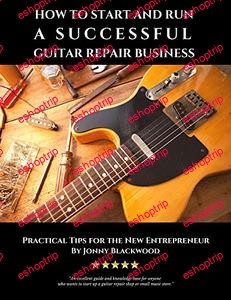 How to Start and Run a Successful Guitar Repair Business Practical Tips for the New Entrepreneur