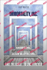 Immortality Inc. Renegade Science Silicon Valley Billions and the Quest to Live Forever