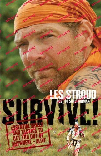 Survive Essential Skills and Tactics to Get You Out of Anywhere Alive by Les Stroud