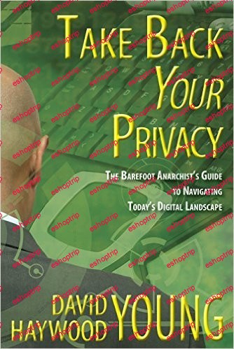 Take Back Your Privacy The Barefoot Anarchists Guide to Navigating Todays Digital Landscape