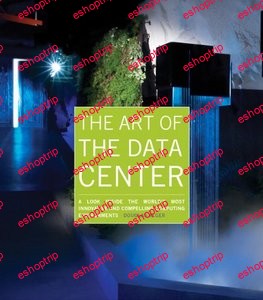 The Art of the Data Center A Look Inside the Worlds Most Innovative and Compelling Computing Environments