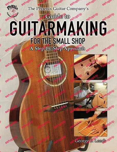 The Phoenix Guitar Companys Guide to Guitarmaking for the Small Shop A Step by Step Approach