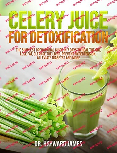 Celery Juice for Detoxification The Simplest Operational Guide in 7 Days to Heal the Gut Lose Fat Cleanse the Liver