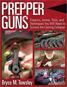 Prepper Guns Firearms Ammo Tools and Techniques You Will Need to Survive the Coming Collapse