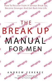 The Break Up Manual for Men How to Recover from a Serious Break Up Become Stronger and Get Back into Life