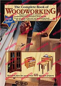 The Complete Book of Woodworking Step by Step Guide to Essential Woodworking Skills Techniques Tools and Tips