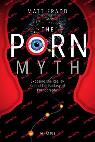 The Porn Myth Exposing the Reality Behind the Fantasy of Pornography