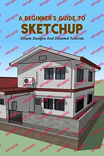 A Beginners Guide To Sketchup Simple Designs And Detailed Tutorials