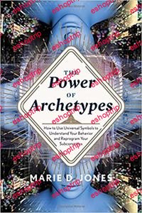 The Power of Archetypes How to Use the Universal Symbols to Understand Your Behavior and Reprogram Your Subconscious