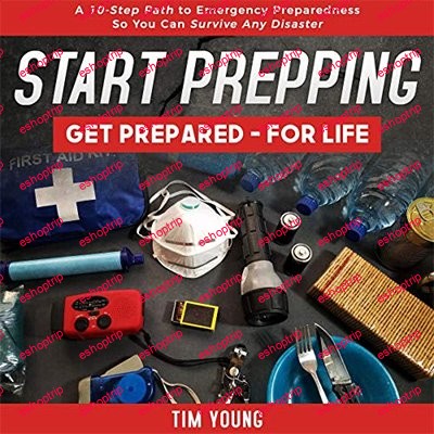 Start Prepping Get Prepared for Life A 10 Step Path to Emergency Preparedness so You Can Survive Any Disaster