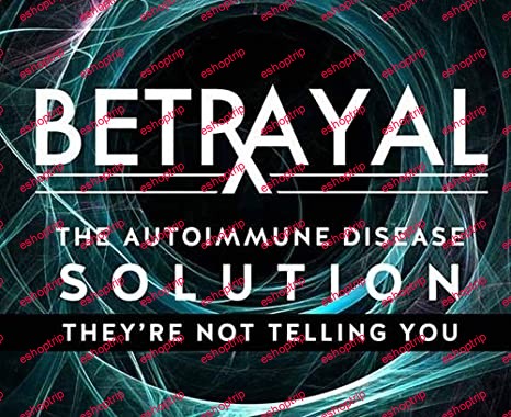 Betrayal The Autoimmune Solutions Theyre Not Telling You