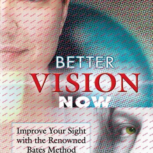 Better Vision Now Improve Your Sight with the Renowned Bates Method