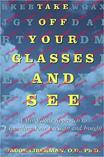 Take Off Your Glasses and See A Mind Body Approach to Expanding Your Eyesight and Insight