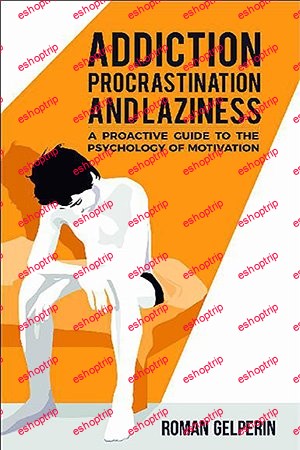 Addiction Procrastination and Laziness A Proactive Guide to the Psychology of Motivation