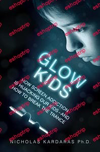 Glow Kids How Screen Addiction Is Hijacking Our Kids and How to Break the Trance