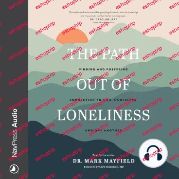 The Path out of Loneliness Finding and Fostering Connection to God Ourselves and One Another