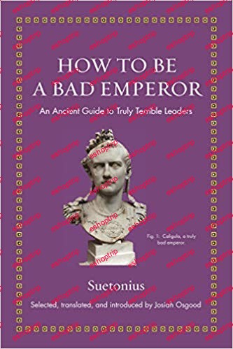 How to Be a Bad Emperor An Ancient Guide to Truly Terrible Leaders Ancient Wisdom for Modern Readers