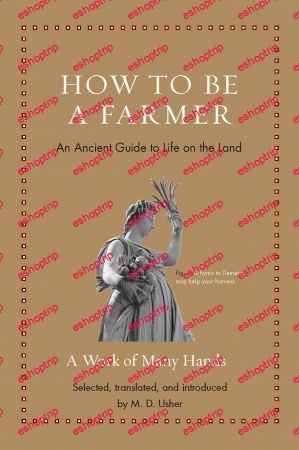 How to Be a Farmer An Ancient Guide to Life on the Land Ancient Wisdom for Modern Readers