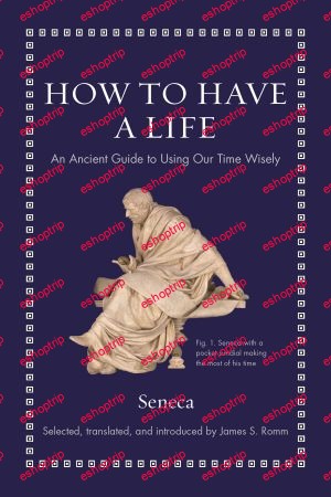 How to Have a Life An Ancient Guide to Using Our Time Wisely Ancient Wisdom for Modern Readers