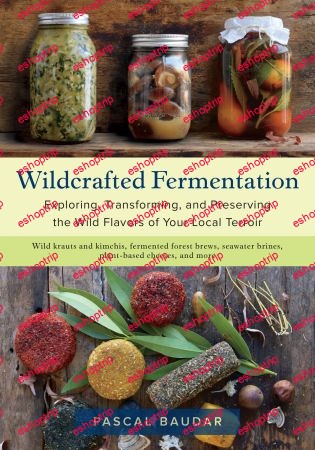 Wildcrafted Fermentation Exploring Transforming and Preserving the Wild Flavors of Your Local Terroir