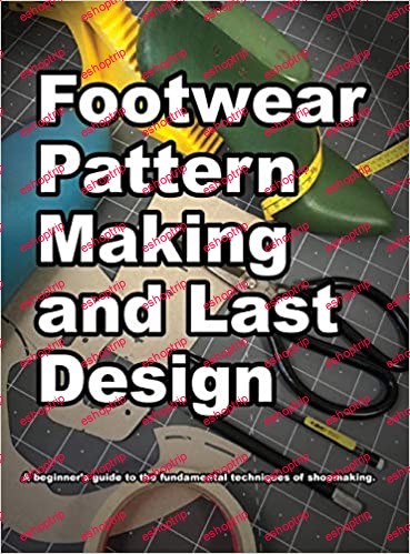 Footwear Pattern Making and Last Design A beginners guide to the fundamental techniques of shoemaking